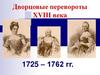 Дворцовые перевороты XVIII века 1725 – 1762 гг