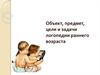 Объект, предмет, цели и задачи логопедии раннего возраста