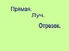 Отрезок. Прямая. Луч