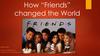 How “Friends” changed the World