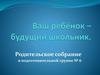 Ваш ребёнок – будущий школьник. Родительское собрание в подготовительной группе № 6