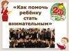 Как помочь ребенку стать внимательным