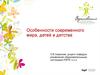 Особенности современного мира, детей и детства