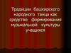 Традиции башкирского народного танца как средство формирования музыкальной культуры учащихся