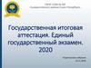 Государственная итоговая аттестация. Единый государственный экзамен. 2020