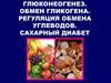 Глюконеогенез. Обмен гликогена. Регуляция обмена углеводов. Сахарный диабет