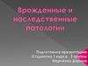 Врожденные и наследственные патологии