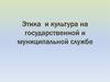 Этика и культура на государственной и муниципальной службе