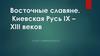 Восточные славяне. Киевская Русь IX – XIII веков