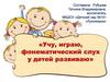 Учу, играю, фонематический слух у детей развиваю