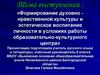 Формирование духовно-нравственной культуры и воспитание личности в условиях работы образовательно-культурного центра