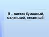 Я – листок бумажный, маленький, отважный