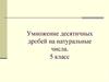 Умножение десятичных дробей на натуральные числа. 5 класс