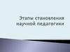 Этапы становления научной педагогики