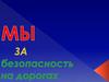 Мы за безопасность на дорогах
