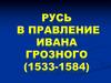 Русь в правление Ивана Грозного (1533 - 1584)