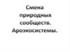 Смена природных сообществ. Ароэкосистемы