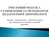 Змістовий модуль. Становлення та методологія педагогічної антропології. Лекція 1