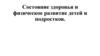 Состояние здоровья и физическое развитие детей и подростков
