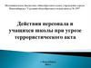 Действия персонала и учащихся школы при угрозе террористического акта