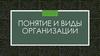 Понятие и виды организации