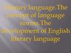 Literary language.The concept of language norms.The development of English literary language