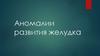 Аномалии развития желудка