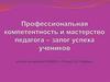 Профессиональная компетентность и мастерство педагога – залог успеха учеников