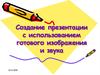 Создание презентации с использованием готового изображения и звука