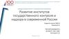 Развитие институтов государственного контроля и надзора в современной России