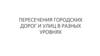 Пересечения городских дорог и улиц в разных уровнях