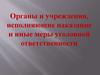 Органы и учреждения, исполняющие наказание и иные меры уголовной ответственности