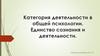 Категория деятельности в общей психологии. Единство сознания и деятельности