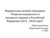 Федеральная целевая программа "Развитие внутреннего и въездного туризма в Российской Федерации (2011 - 2018 годы)"