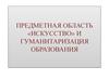 Предметная область «Искусство» и гуманитаризация образования