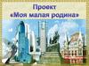 Проект “Моя малая родина”