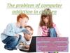 The problem of computer addiction in children