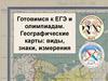 Готовимся к ЕГЭ и олимпиадам. Географические карты: виды, знаки, измерения