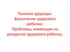 Понятие здоровье. Воспитание здорового ребенка. Проблемы, влияющие на рождение здорового ребенка