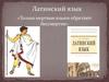 Латинский язык. «Только мертвые языки обретают бессмертие»