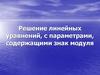 Решение линейных уравнений, с параметрами, содержащими знак модуля