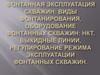 Фонтанная эксплуатация скважин, виды фонтанирования, оборудование фонтанных скважин. НКТ, выкидные линии, регулирование режима