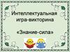 Интеллектуальная игра-викторина «Знание-сила»