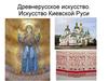 Древнерусское искусство. Искусство Киевской Руси. (Тема 1)