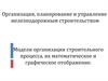 Модели организации строительного процесса, их математическое и графическое отображение