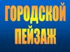 Городской пейзаж. Практическая работа