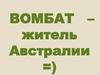 Вомбат – житель Австралии =)
