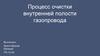Процесс очистки внутренней полости газопровода
