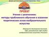 Проект. Учение с увлечением: методы проблемного обучения в освоении теоретических основ изобразительного искусства