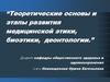 Теоретические основы и этапы развития медицинской этики, биоэтики, деонтологии